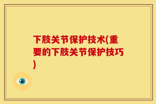 下肢关节保护技术(重要的下肢关节保护技巧)