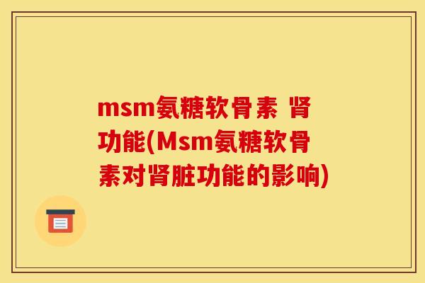 msm氨糖软骨素 肾功能(Msm氨糖软骨素对肾脏功能的影响)