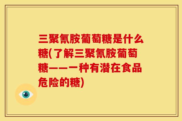 三聚氰胺葡萄糖是什么糖(了解三聚氰胺葡萄糖——一种有潜在食品危险的糖)