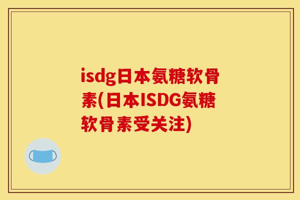 isdg日本氨糖软骨素(日本ISDG氨糖软骨素受关注)