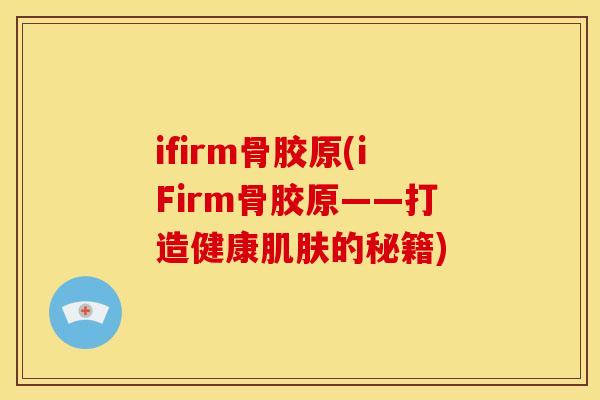 ifirm骨胶原(iFirm骨胶原——打造健康肌肤的秘籍)