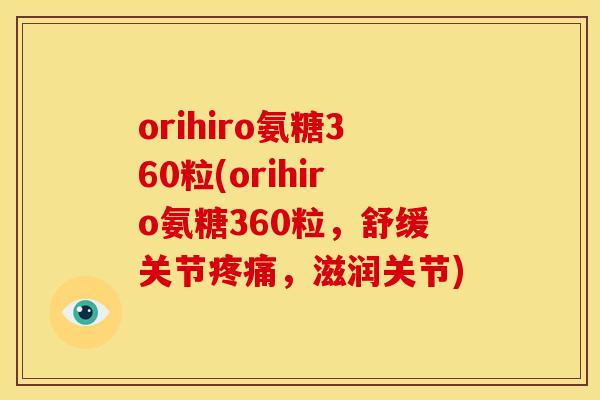 orihiro氨糖360粒(orihiro氨糖360粒，舒缓关节疼痛，滋润关节)