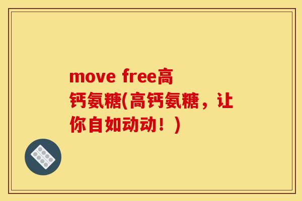 move free高钙氨糖(高钙氨糖，让你自如动动！)