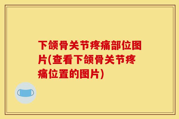 下颌骨关节疼痛部位图片(查看下颌骨关节疼痛位置的图片)