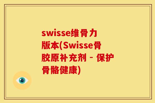 swisse维骨力 版本(Swisse骨胶原补充剂 - 保护骨骼健康)