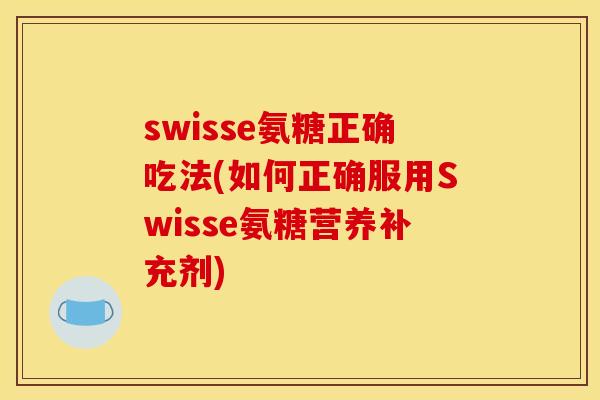 swisse氨糖正确吃法(如何正确服用Swisse氨糖营养补充剂)