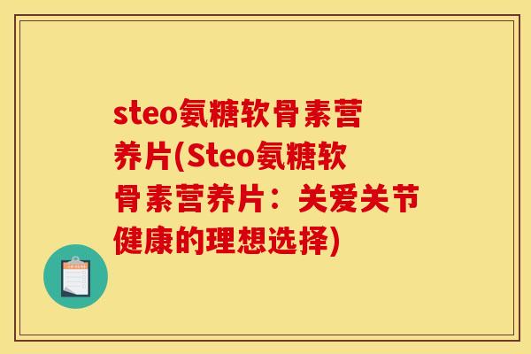 steo氨糖软骨素营养片(Steo氨糖软骨素营养片：关爱关节健康的理想选择)