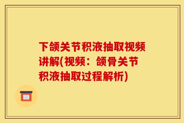 下颌关节积液抽取视频讲解(视频：颌骨关节积液抽取过程解析)