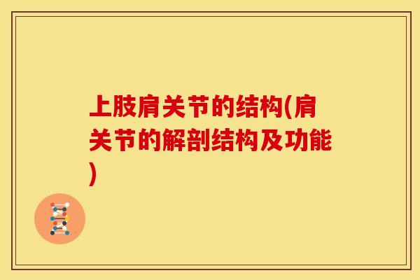 上肢肩关节的结构(肩关节的解剖结构及功能)