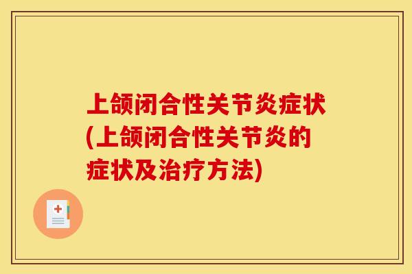 上颌闭合性关节炎症状(上颌闭合性关节炎的症状及治疗方法)