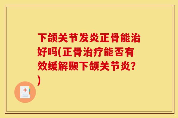 下颌关节发炎正骨能治好吗(正骨治疗能否有效缓解颞下颌关节炎？)