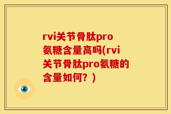 rvi关节骨肽pro氨糖含量高吗(rvi关节骨肽pro氨糖的含量如何？)