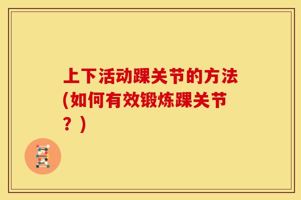上下活动踝关节的方法(如何有效锻炼踝关节？)