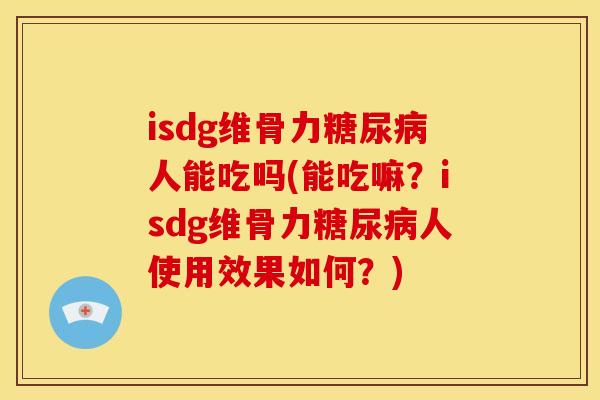 isdg维骨力糖尿病人能吃吗(能吃嘛？isdg维骨力糖尿病人使用效果如何？)