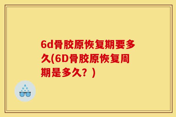 6d骨胶原恢复期要多久(6D骨胶原恢复周期是多久？)