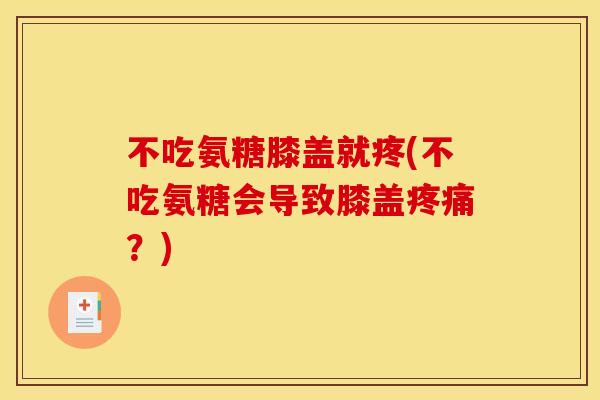 不吃氨糖膝盖就疼(不吃氨糖会导致膝盖疼痛？)