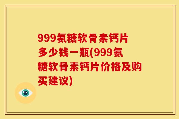 999氨糖软骨素钙片多少钱一瓶(999氨糖软骨素钙片价格及购买建议)