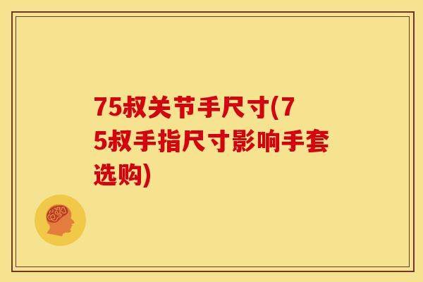 75叔关节手尺寸(75叔手指尺寸影响手套选购)