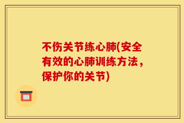 不伤关节练心肺(安全有效的心肺训练方法，保护你的关节)