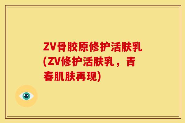 ZV骨胶原修护活肤乳(ZV修护活肤乳，青春肌肤再现)