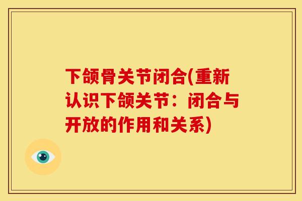 下颌骨关节闭合(重新认识下颌关节：闭合与开放的作用和关系)