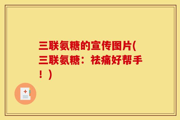 三联氨糖的宣传图片(三联氨糖：祛痛好帮手！)