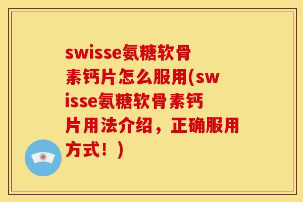 swisse氨糖软骨素钙片怎么服用(swisse氨糖软骨素钙片用法介绍，正确服用方式！)