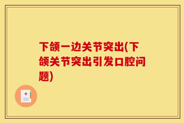下颌一边关节突出(下颌关节突出引发口腔问题)