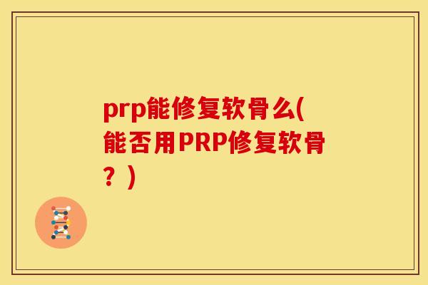 prp能修复软骨么(能否用PRP修复软骨？)