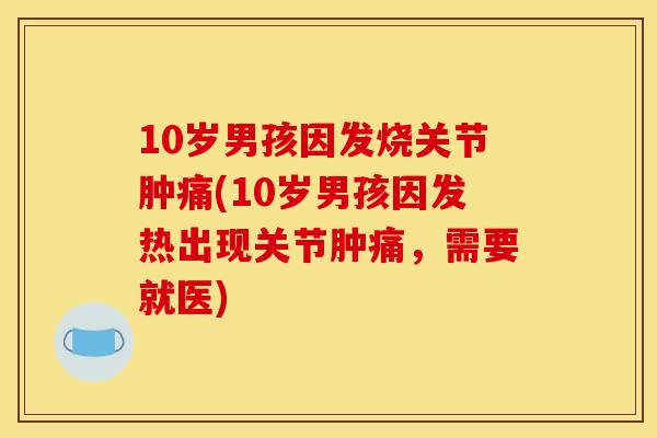 10岁男孩因发烧关节肿痛(10岁男孩因发热出现关节肿痛，需要就医)