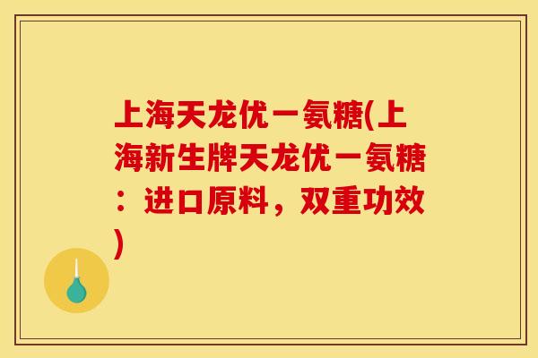 上海天龙优一氨糖(上海新生牌天龙优一氨糖：进口原料，双重功效)