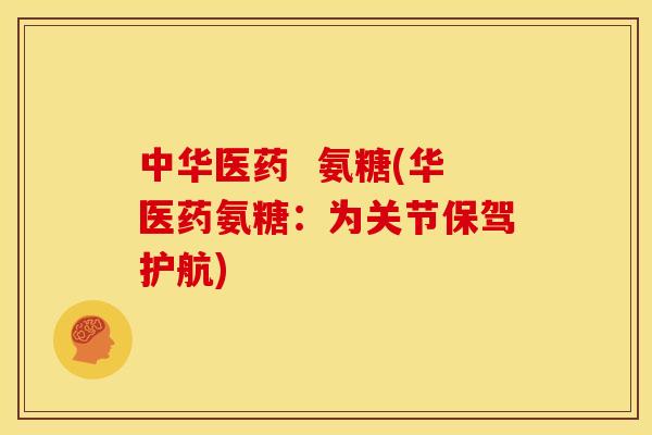 中华医药  氨糖(华医药氨糖：为关节保驾护航)