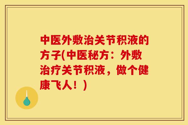 中医外敷治关节积液的方子(中医秘方：外敷治疗关节积液，做个健康飞人！)