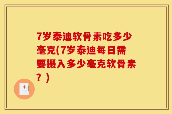 7岁泰迪软骨素吃多少毫克(7岁泰迪每日需要摄入多少毫克软骨素？)