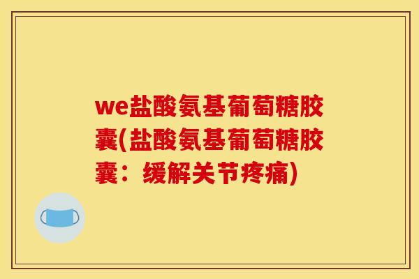 we盐酸氨基葡萄糖胶囊(盐酸氨基葡萄糖胶囊：缓解关节疼痛)