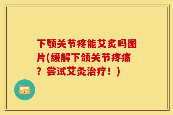 下颚关节疼能艾炙吗图片(缓解下颌关节疼痛？尝试艾灸治疗！)