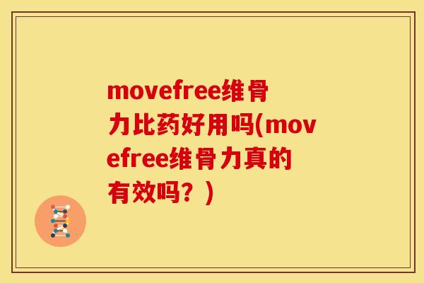 movefree维骨力比药好用吗(movefree维骨力真的有效吗？)