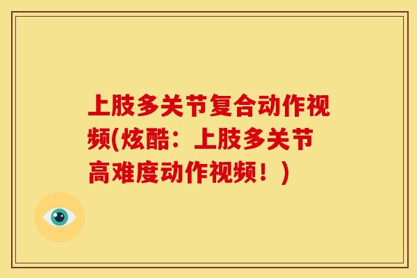 上肢多关节复合动作视频(炫酷：上肢多关节高难度动作视频！)