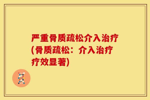 严重骨质疏松介入治疗(骨质疏松：介入治疗疗效显著)
