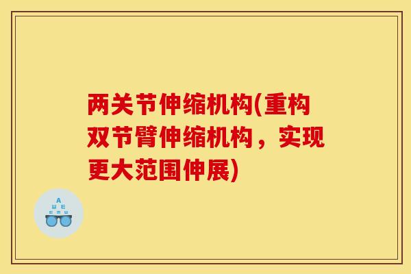 两关节伸缩机构(重构双节臂伸缩机构，实现更大范围伸展)