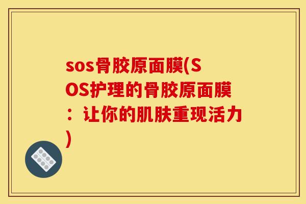 sos骨胶原面膜(SOS护理的骨胶原面膜：让你的肌肤重现活力)
