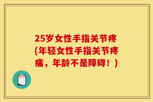 25岁女性手指关节疼(年轻女性手指关节疼痛，年龄不是障碍！)