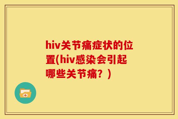 hiv关节痛症状的位置(hiv感染会引起哪些关节痛？)