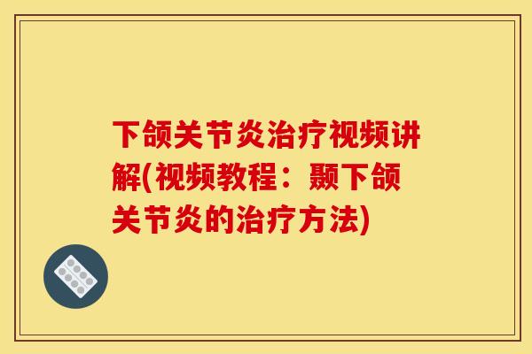 下颌关节炎治疗视频讲解(视频教程：颞下颌关节炎的治疗方法)