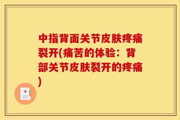 中指背面关节皮肤疼痛裂开(痛苦的体验：背部关节皮肤裂开的疼痛)