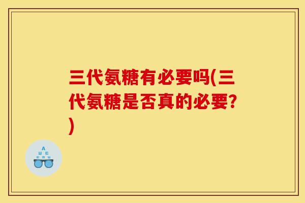 三代氨糖有必要吗(三代氨糖是否真的必要？)