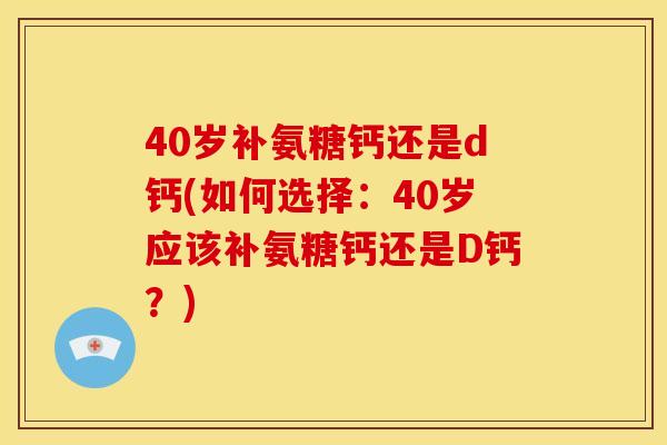 40岁补氨糖钙还是d钙(如何选择：40岁应该补氨糖钙还是D钙？)