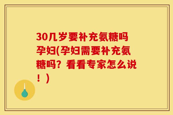 30几岁要补充氨糖吗孕妇(孕妇需要补充氨糖吗？看看专家怎么说！)
