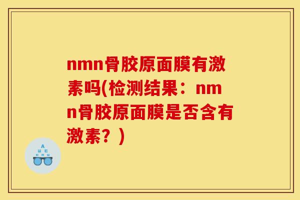 nmn骨胶原面膜有激素吗(检测结果：nmn骨胶原面膜是否含有激素？)