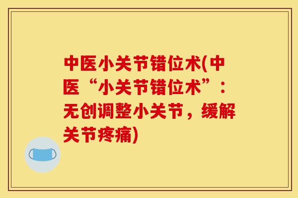 中医小关节错位术(中医“小关节错位术”：无创调整小关节，缓解关节疼痛)